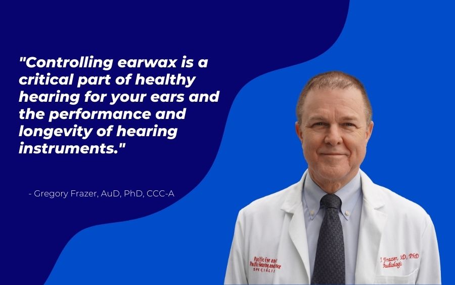 "Controlling earwax is a critical part of healthy hearing for your ears and the performance and longevity of hearing instruments."